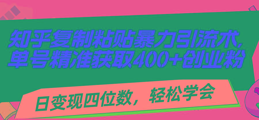 知乎复制粘贴暴力引流术，单号精准获取400+创业粉，日变现四位数，轻松...-Xiaobei云