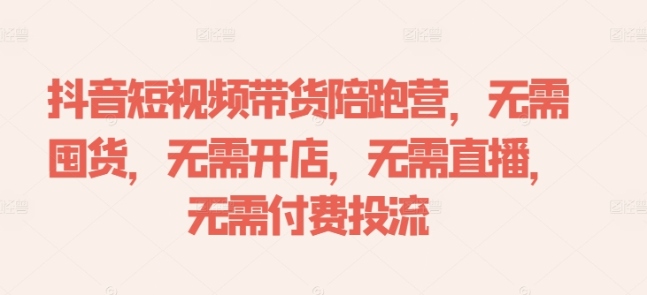 抖音短视频带货陪跑营，无需囤货、无需开店、无需直播,无需付费投流-Xiaobei云