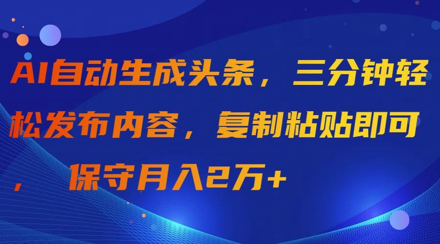 (9811期)AI自动生成头条，三分钟轻松发布内容，复制粘贴即可， 保守月入2万+-Xiaobei云
