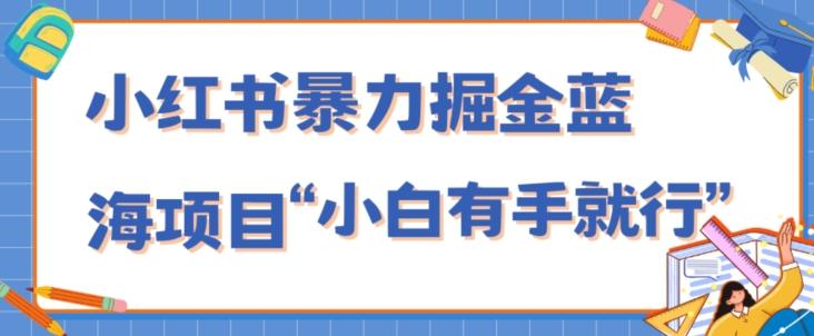 小红书暴力掘金蓝海项目，轻松日入1000+、小白有手就行（附新引流方法，不违规）-Xiaobei云