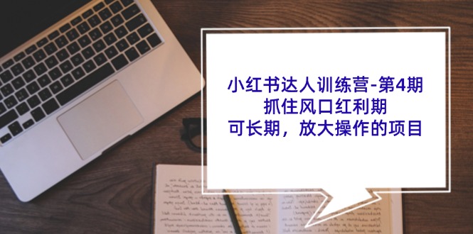 小红书达人训练营第4期:抓住风口红利期,可长期,放大操作的项目-Xiaobei云