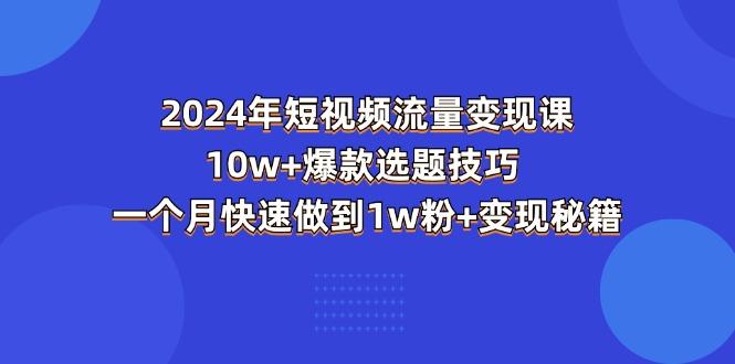 2024年短视频-流量变现课：10w+爆款选题技巧 一个月快速做到1w粉+变现秘籍-Xiaobei云