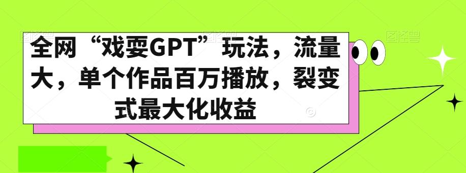 全网“戏耍GPT”玩法，流量大，单个作品百万播放，裂变式最大化收益【揭秘】-Xiaobei云