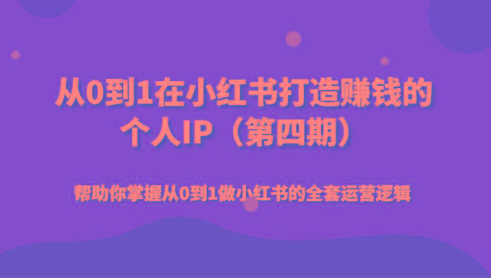 从0到1在小红书打造赚钱的个人IP(第四期)帮助你掌握从0到1做小红书的全套运营逻辑-Xiaobei云