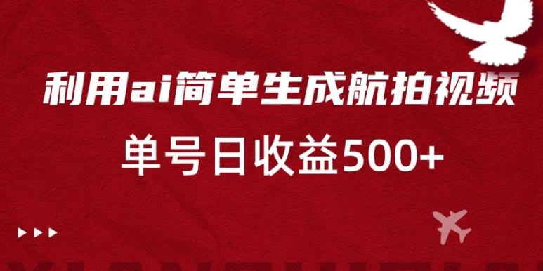 利用ai简单复制粘贴，生成航拍视频，单号日收益500+【揭秘】-Xiaobei云