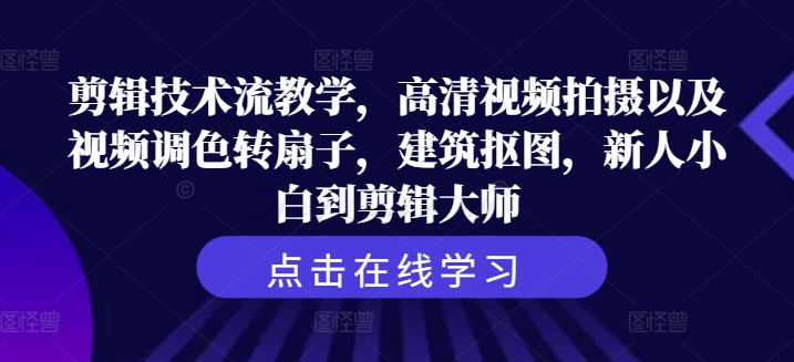 剪辑技术流教学，高清视频拍摄以及视频调色转扇子，建筑抠图，新人小白到剪辑大师-Xiaobei云