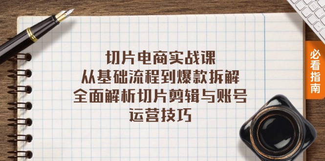 切片电商实战课：从基础流程到爆款拆解，全面解析切片剪辑与账号运营技巧-Xiaobei云