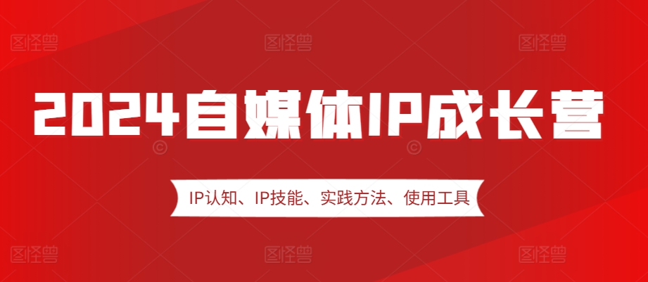 2024自媒体IP成长营，IP认知、IP技能、实践方法、使用工具、嘉宾分享等-Xiaobei云