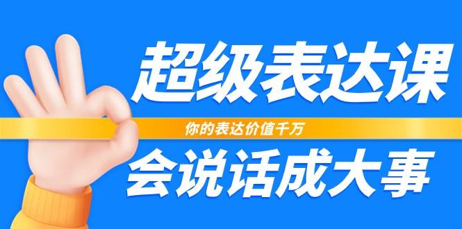 超级表达课，你的表达价值千万，会说话成大事(37节完整版)-Xiaobei云
