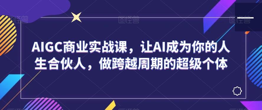 AIGC商业实战课，让AI成为你的人生合伙人，做跨越周期的超级个体-Xiaobei云