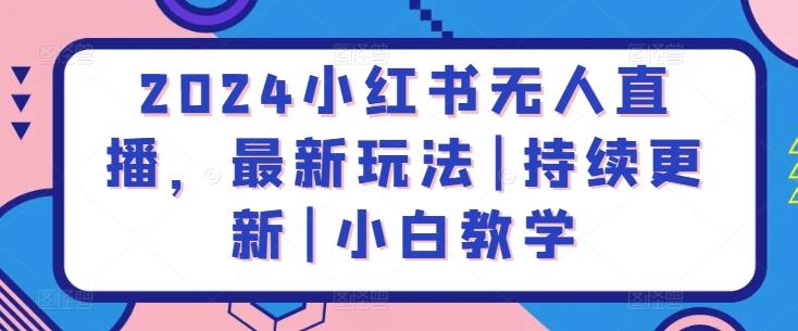 2024小红书无人直播，最新玩法|持续更新|小白教学-Xiaobei云