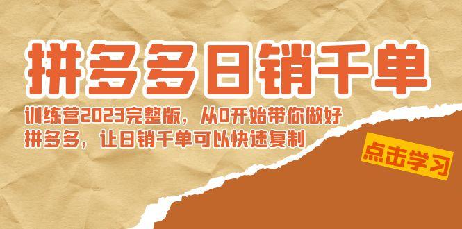 拼多多日销千单训练营2023完整版，从0开始带你做好拼多多，让日销千单可...-Xiaobei云
