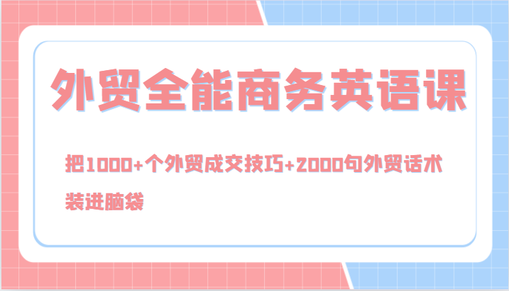 外贸全能商务英语课，把1000+个外贸成交技巧+2000句外贸话术，装进脑袋(144节)-Xiaobei云