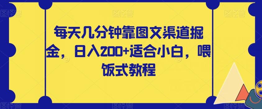 每天几分钟靠图文渠道掘金，日入200+适合小白，喂饭式教程【揭秘】-Xiaobei云