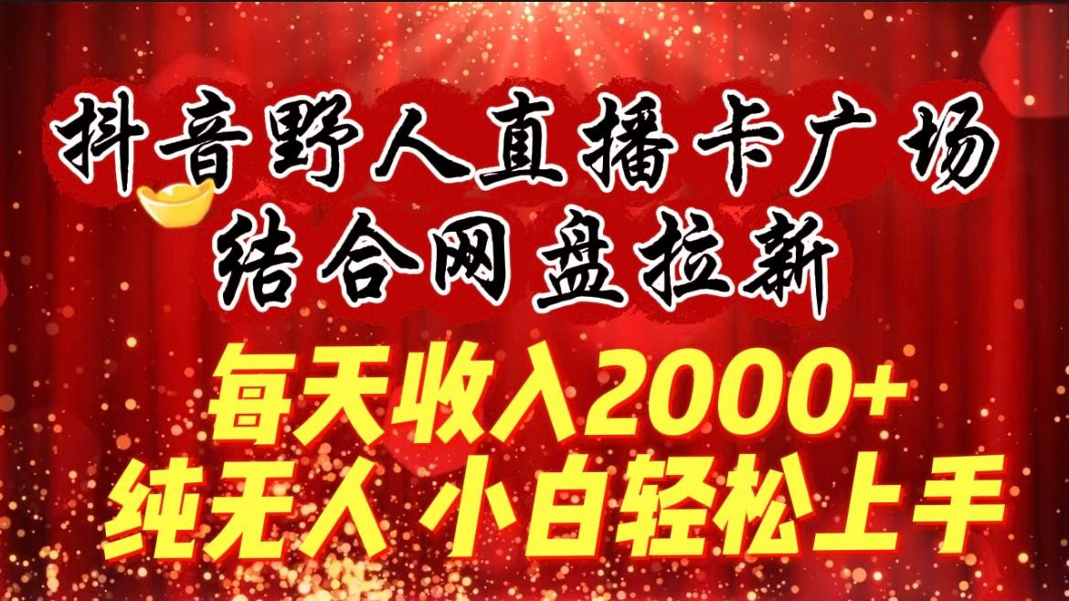 (9504期)每天收入2000+，抖音野人直播卡广场，结合网盘拉新，纯无人，小白轻松上手-Xiaobei云
