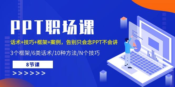 PPT职场课：话术+技巧+框架+案例，告别只会念PPT不会讲(8节课)-Xiaobei云