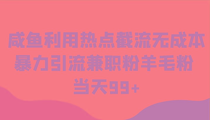 咸鱼利用热点截流无成本暴力引流兼职粉羊毛粉 当天99+-Xiaobei云