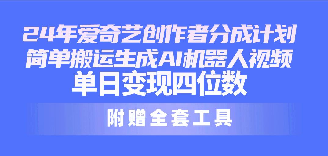 24最新爱奇艺创作者分成计划，简单搬运生成AI机器人视频，单日变现四位数-Xiaobei云
