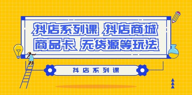 抖店系列课，​抖店商城、商品卡、无货源等玩法-Xiaobei云