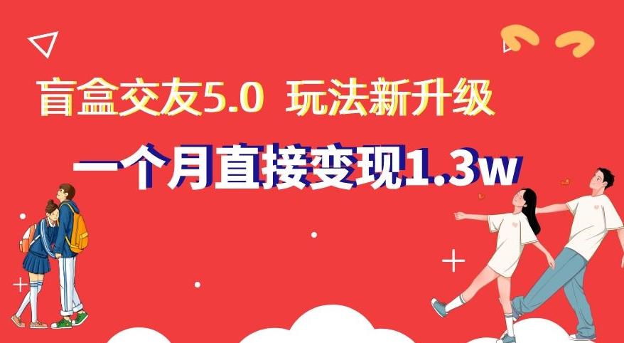 盲盒交友5.0，玩法全新升级，一个月直接变现1.3W，新手小白轻松上手【揭秘】-Xiaobei云