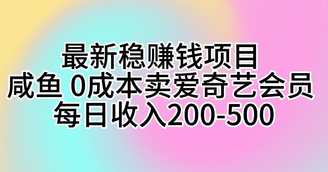 最新稳赚钱项目 咸鱼 0成本卖爱奇艺会员 每日收入200-500-Xiaobei云