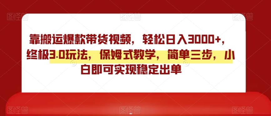 靠搬运爆款带货视频，轻松日入3000+，终极3.0玩法，保姆式教学，简单三步，小白即可实现稳定出单【揭秘】-Xiaobei云