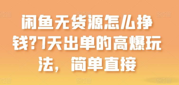 闲鱼无货源怎么挣钱？7天出单的高爆玩法，简单直接【揭秘】-Xiaobei云
