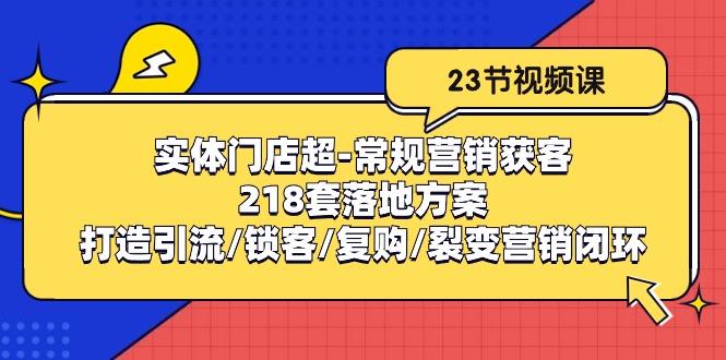 实体门店超-常规营销获客：218套落地方案/打造引流/锁客/复购/裂变营销-Xiaobei云