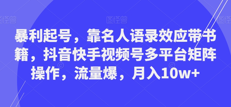 暴利起号，靠名人语录效应带书籍，抖音快手视频号多平台矩阵操作，流量爆，月入10w+-Xiaobei云