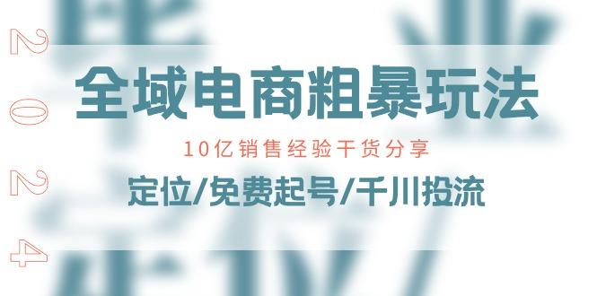 全域电商-粗暴玩法课：10亿销售经验干货分享！定位/免费起号/千川投流-Xiaobei云